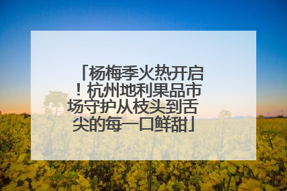 杨梅季火热开启！杭州地利果品市场守护从枝头到舌尖的每一口鲜甜