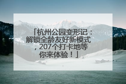 杭州公园变形记：解锁全龄友好新模式，207个打卡地等你来体验！