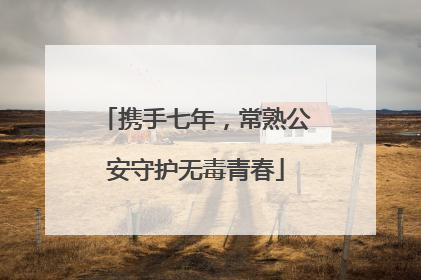 携手七年，常熟公安守护无毒青春