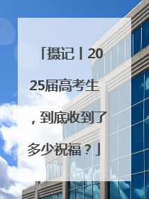 摄记丨2025届高考生，到底收到了多少祝福？