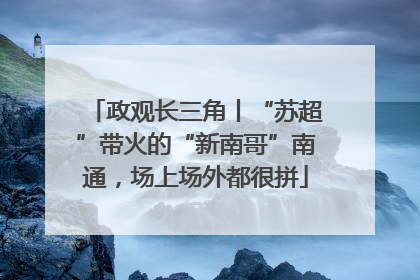 政观长三角丨“苏超”带火的“新南哥”南通，场上场外都很拼
