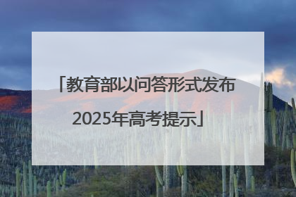 教育部以问答形式发布2025年高考提示