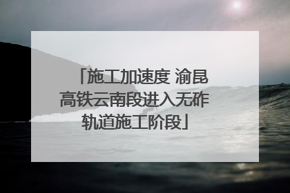 施工加速度 渝昆高铁云南段进入无砟轨道施工阶段
