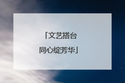 文艺搭台 同心绽芳华