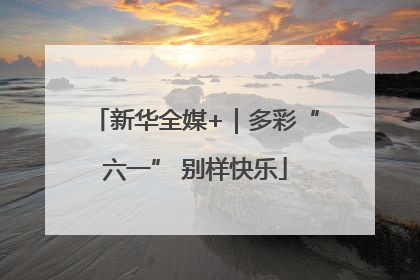 新华全媒+｜多彩“六一” 别样快乐
