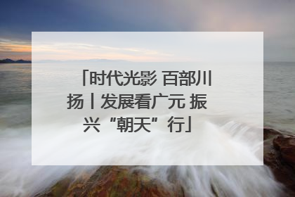 时代光影 百部川扬丨发展看广元 振兴“朝天”行