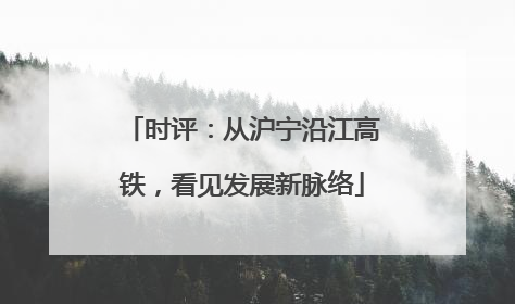 时评：从沪宁沿江高铁，看见发展新脉络