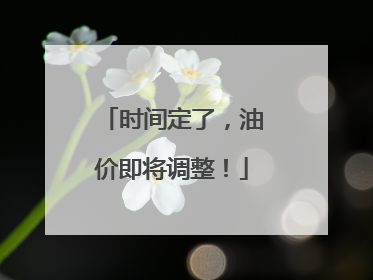 时间定了，油价即将调整！