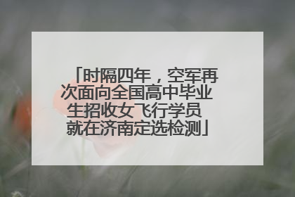 时隔四年，空军再次面向全国高中毕业生招收女飞行学员 就在济南定选检测