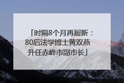 时隔8个月再履新：80后法学博士黄双燕升任赤峰市副市长