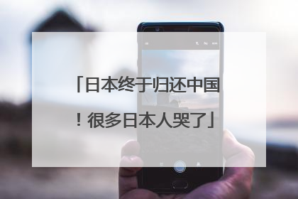 日本终于归还中国！很多日本人哭了