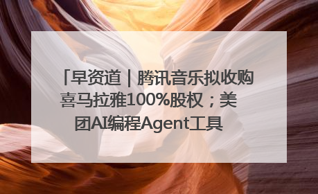 早资道｜腾讯音乐拟收购喜马拉雅100%股权；美团AI编程Agent工具NoCode上线
