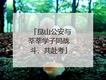 昆山公安与莘莘学子同战斗、共赴考