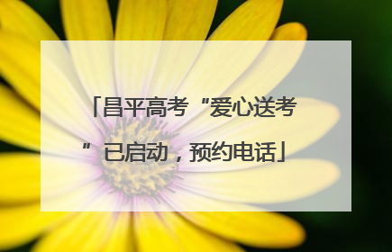 昌平高考“爱心送考”已启动，预约电话