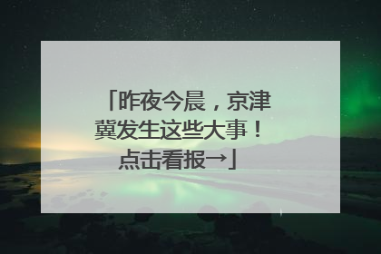 昨夜今晨，京津冀发生这些大事！点击看报→