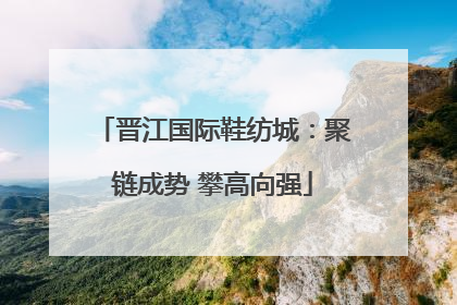 晋江国际鞋纺城：聚链成势 攀高向强