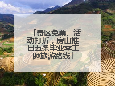 景区免票、活动打折，房山推出五条毕业季主题旅游路线