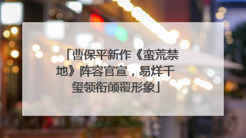 曹保平新作《蛮荒禁地》阵容官宣，易烊千玺领衔颠覆形象