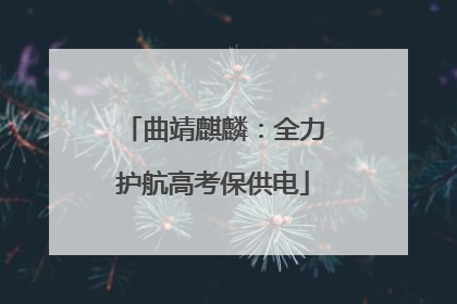 曲靖麒麟：全力护航高考保供电