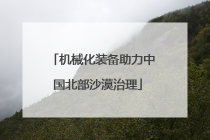 机械化装备助力中国北部沙漠治理