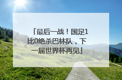 最后一战！国足1比0绝杀巴林队，下一届世界杯再见