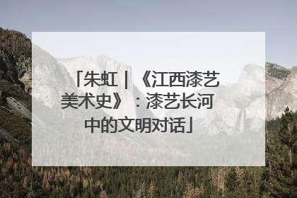 朱虹｜《江西漆艺美术史》：漆艺长河中的文明对话
