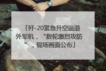 歼-20紧急升空逼退外军机，“数轮激烈攻防”，现场画面公布