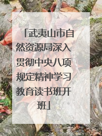武夷山市自然资源局深入贯彻中央八项规定精神学习教育读书班开班