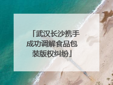 武汉长沙携手成功调解食品包装版权纠纷