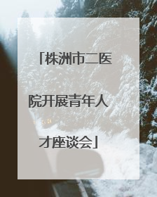 株洲市二医院开展青年人才座谈会