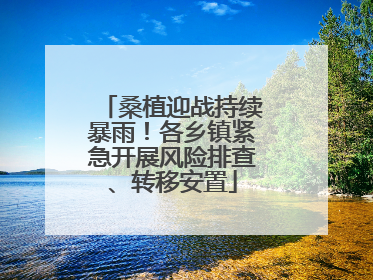 桑植迎战持续暴雨！各乡镇紧急开展风险排查、转移安置