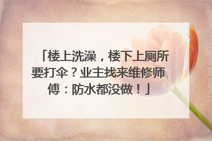 楼上洗澡，楼下上厕所要打伞？业主找来维修师傅：防水都没做！