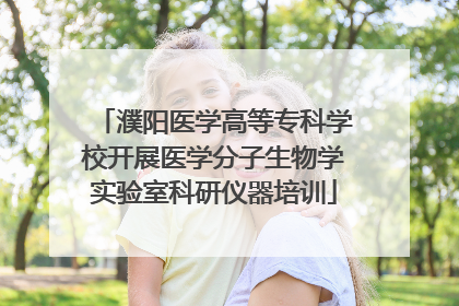 濮阳医学高等专科学校开展医学分子生物学实验室科研仪器培训