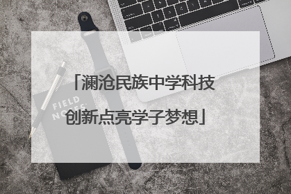 澜沧民族中学科技创新点亮学子梦想