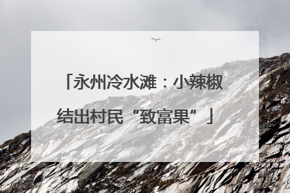 永州冷水滩：小辣椒结出村民“致富果”