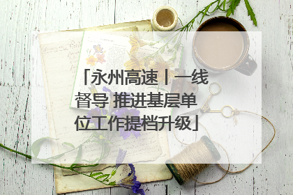 永州高速丨一线督导 推进基层单位工作提档升级