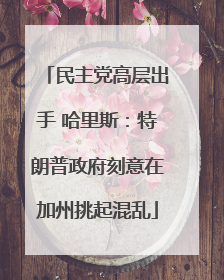 民主党高层出手 哈里斯：特朗普政府刻意在加州挑起混乱