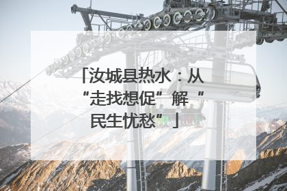汝城县热水：从“走找想促”解“民生忧愁”