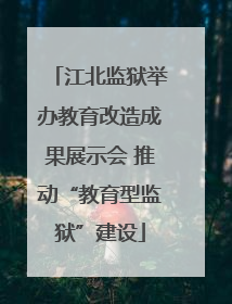 江北监狱举办教育改造成果展示会 推动“教育型监狱”建设