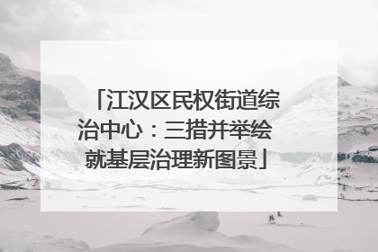 江汉区民权街道综治中心：三措并举绘就基层治理新图景