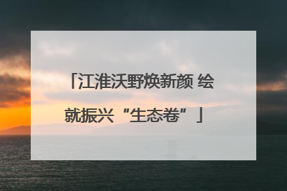 江淮沃野焕新颜 绘就振兴“生态卷”