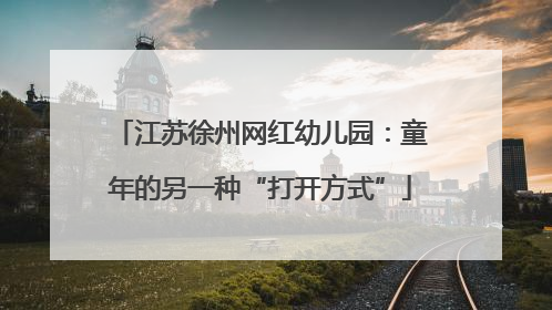 江苏徐州网红幼儿园：童年的另一种“打开方式”