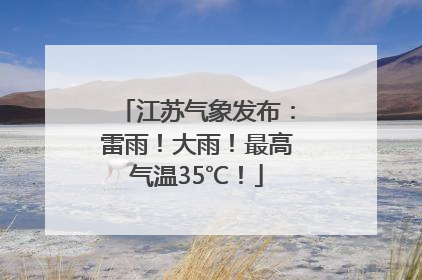 江苏气象发布：雷雨！大雨！最高气温35℃！