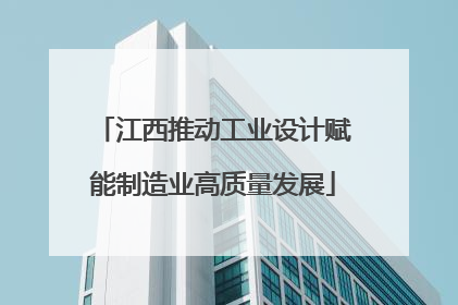 江西推动工业设计赋能制造业高质量发展
