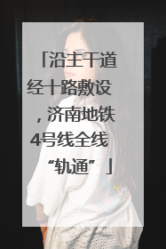 沿主干道经十路敷设，济南地铁4号线全线“轨通”