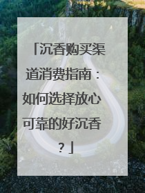 沉香购买渠道消费指南：如何选择放心可靠的好沉香？