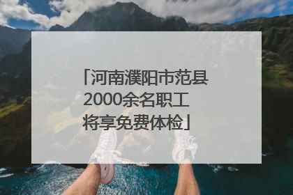 河南濮阳市范县2000余名职工将享免费体检