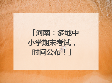 河南：多地中小学期末考试，时间公布！