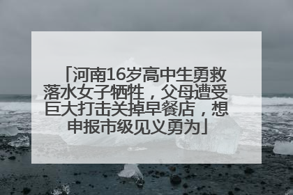 河南16岁高中生勇救落水女子牺牲，父母遭受巨大打击关掉早餐店，想申报市级见义勇为