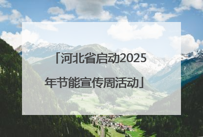 河北省启动2025年节能宣传周活动